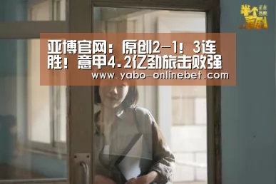 亚博官网：原创2-1！3连胜！意甲4.2亿劲旅击败强敌，20岁天才连续4场进球