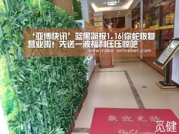 ‘亚博快讯’蓝黑简报1.16|你蛇恢复营业啦!先送一波福利压压惊吧~(图1) 亚博快讯