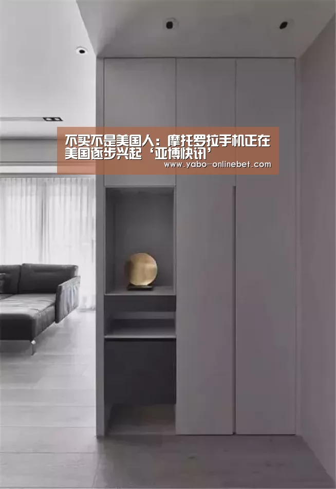 不买不是美国人:摩托罗拉手机正在美国逐步兴起‘亚博快讯’(图3) 亚博网站