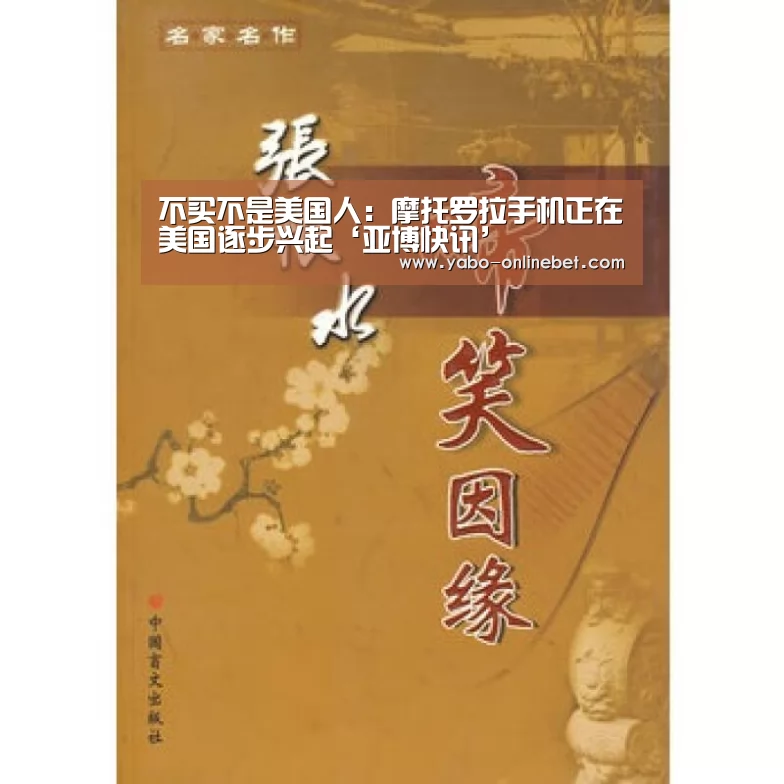 不买不是美国人:摩托罗拉手机正在美国逐步兴起‘亚博快讯’(图2) 亚博聚合