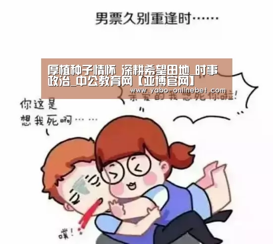 厚植种子情怀 深耕希望田地_时事政治_中公教育网【亚博官网】(图4) 亚博快讯