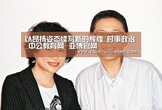 以昂扬姿态续写新的辉煌_时事政治_中公教育网-亚博官网(图3) 亚博官网