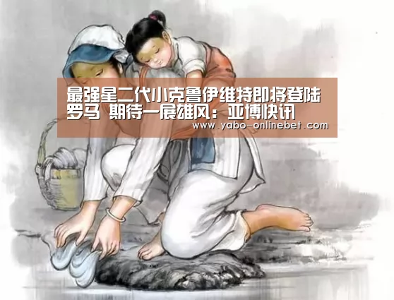 最强星二代小克鲁伊维特即将登陆罗马 期待一展雄风:亚博快讯(图2) 亚博快讯