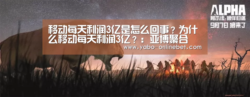 移动每天利润3亿是怎么回事?为什么移动每天利润3亿?:亚博聚合(图2) 亚博快讯