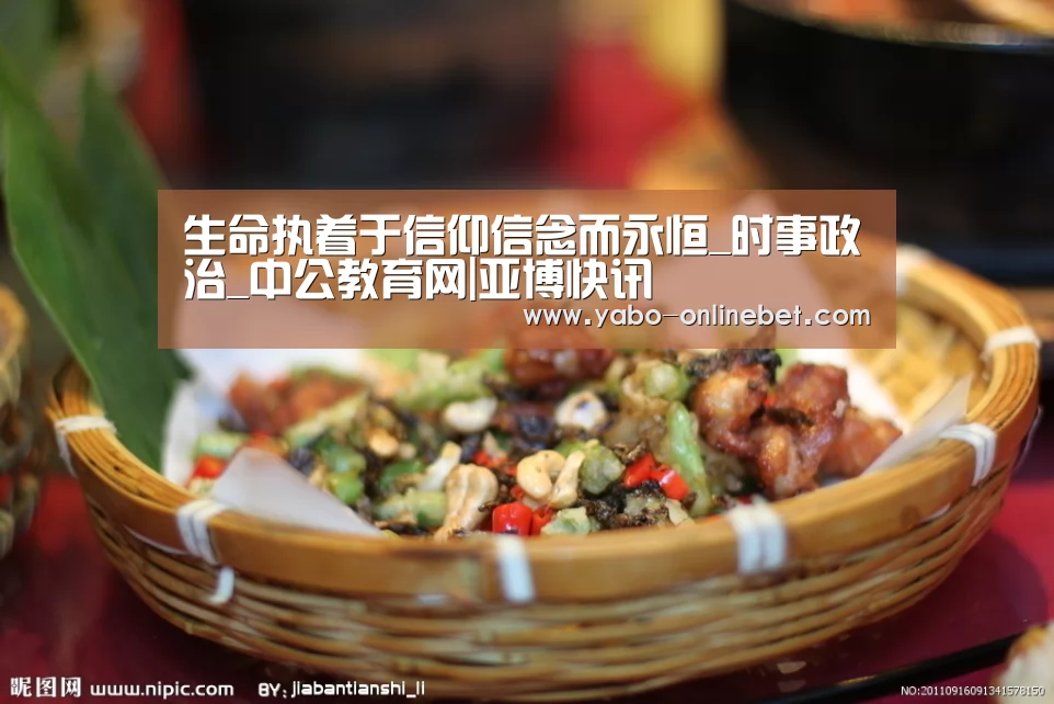 生命执着于信仰信念而永恒_时事政治_中公教育网|亚博快讯(图2) 亚博聚合