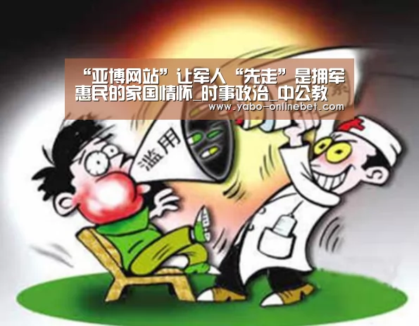 “亚博网站”让军人“先走”是拥军惠民的家国情怀_时事政治_中公教育网(图2) 亚博聚合