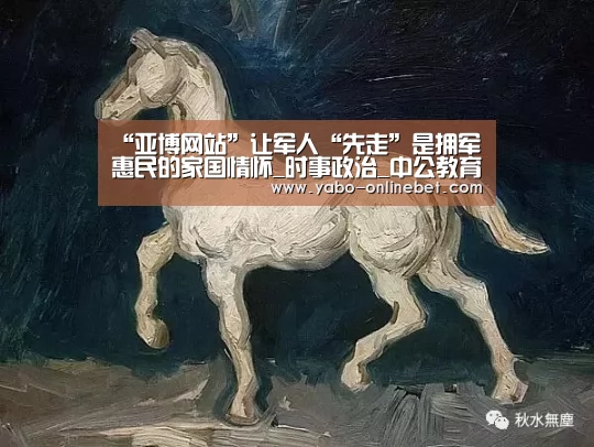 “亚博网站”让军人“先走”是拥军惠民的家国情怀_时事政治_中公教育网(图1) 亚博网站