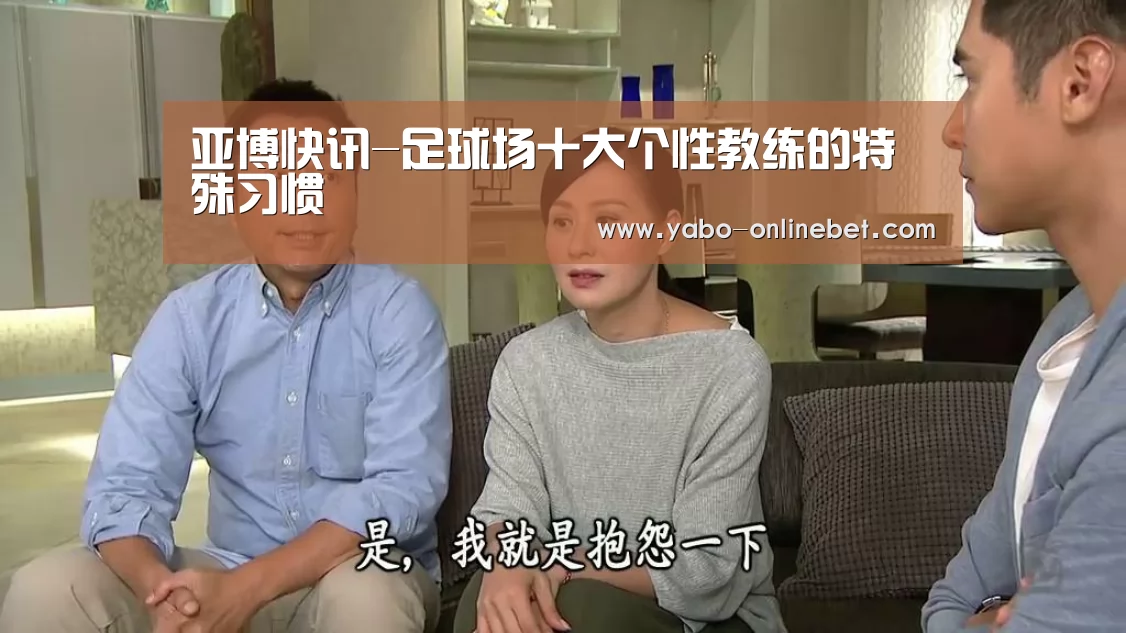 亚博快讯-足球场十大个性教练的特殊习惯(图4) 亚博官网