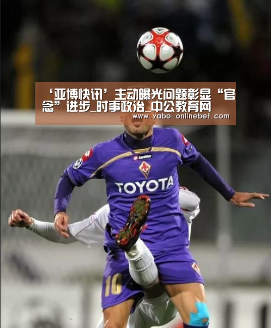 ‘亚博快讯’主动曝光问题彰显“官念”进步_时事政治_中公教育网(图2) 亚博官网