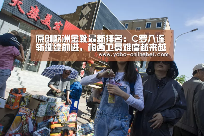 原创欧洲金靴最新排名:C罗八连斩继续前进,梅西卫冕难度越来越大!:亚博快讯(图2) 亚博官网