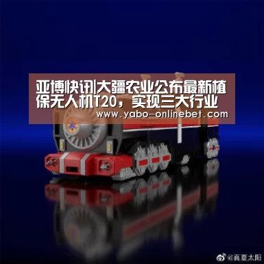 亚博快讯|大疆农业公布最新植保无人机T20,实现三大行业首创(图4) 亚博网站