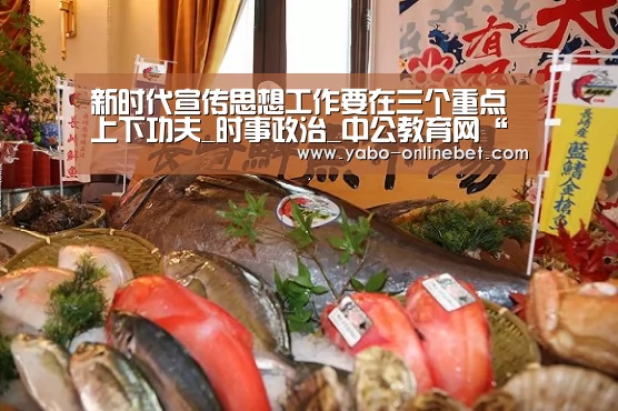 新时代宣传思想工作要在三个重点上下功夫_时事政治_中公教育网“亚博快讯”(图1) 亚博聚合