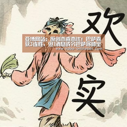 亚博网站:原创亦喜亦忧!巴萨喜获3连胜,但1消息或令巴萨将帅坐卧不安(图2) 亚博官网