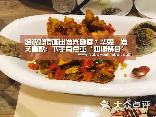 给沈梦辰画出发光卧蚕?毕雯珺发文道歉:下手有点重‘亚博聚合’(图1) 亚博聚合