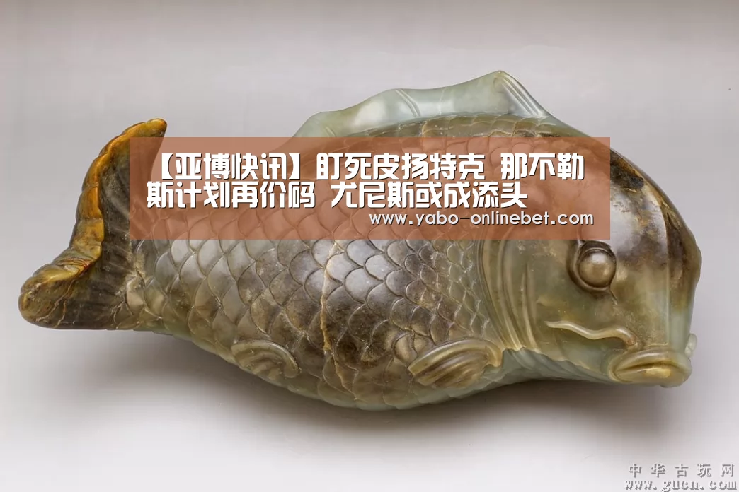 【亚博快讯】盯死皮扬特克 那不勒斯计划再价码 尤尼斯或成添头(图2) 亚博聚合
