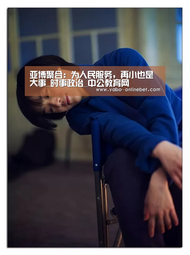 亚博聚合:为人民服务,再小也是大事_时事政治_中公教育网(图4) 亚博官网