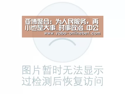 亚博聚合:为人民服务,再小也是大事_时事政治_中公教育网(图1) 亚博快讯